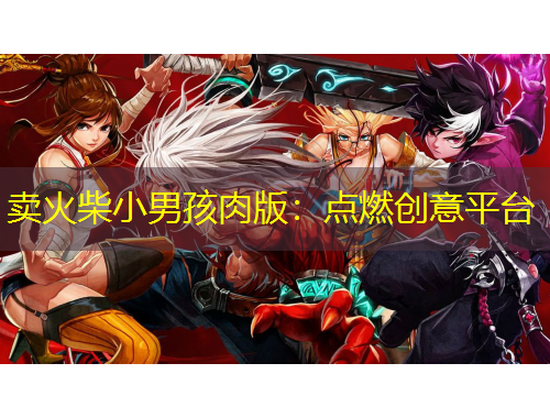 卖火柴小男孩肉版：点燃创意平台