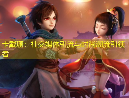 卡戴珊：社交媒体引流与时尚潮流引领者