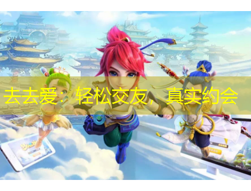 去去爱:轻松交友,真实约会