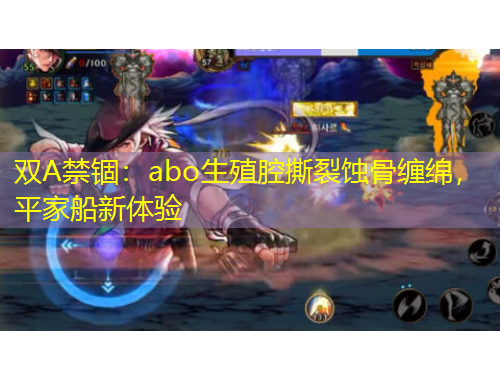 双A禁锢：abo生殖腔撕裂蚀骨缠绵，平家船新体验