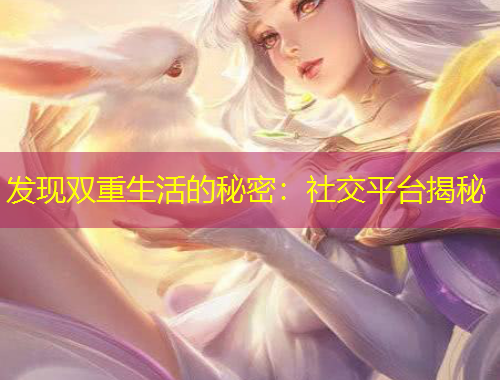 发现双重生活的秘密：社交平台揭秘