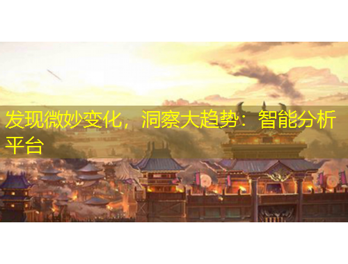 发现微妙变化，洞察大趋势：智能分析平台