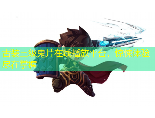 古装三级鬼片在线播放平台，惊悚体验尽在掌握