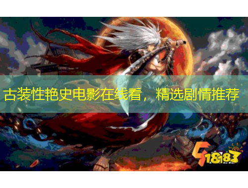 古装性艳史电影在线看，精选剧情推荐