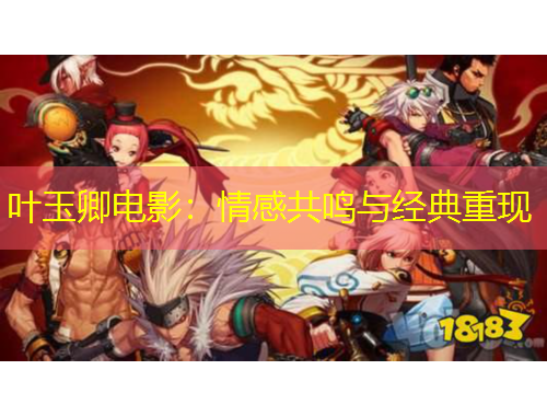 叶玉卿电影：情感共鸣与经典重现