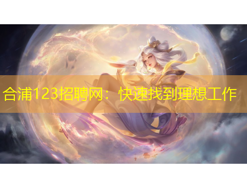 合浦123招聘网：快速找到理想工作