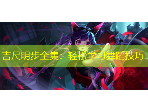 吉尺明步全集：轻松学习舞蹈技巧