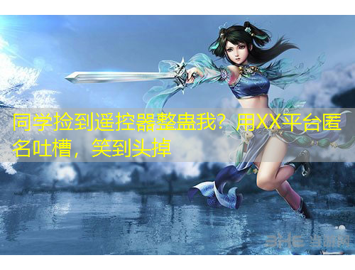 同学捡到遥控器整蛊我？用XX平台匿名吐槽，笑到头掉