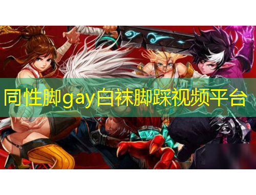 同性脚gay白袜脚踩视频平台