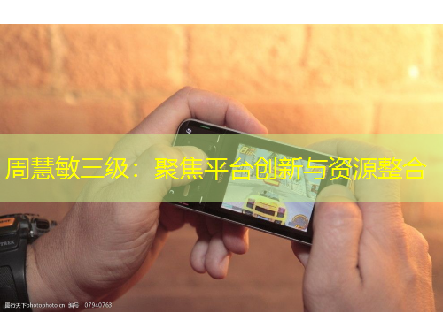 周慧敏三级：聚焦平台创新与资源整合