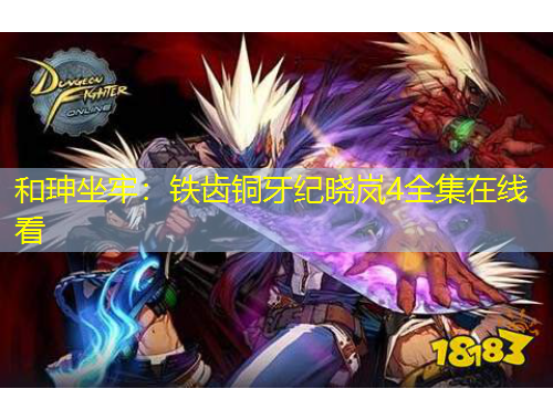 和珅坐牢：铁齿铜牙纪晓岚4全集在线看