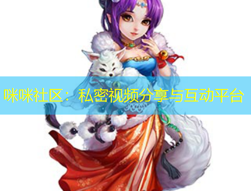 咪咪社区：私密视频分享与互动平台