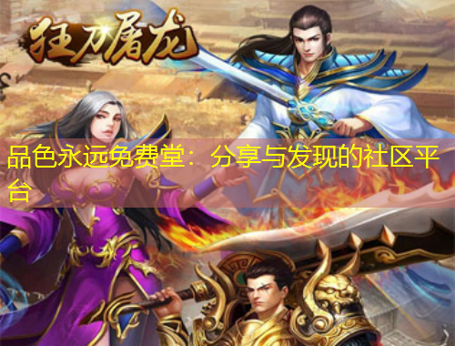 品色永远免费堂：分享与发现的社区平台