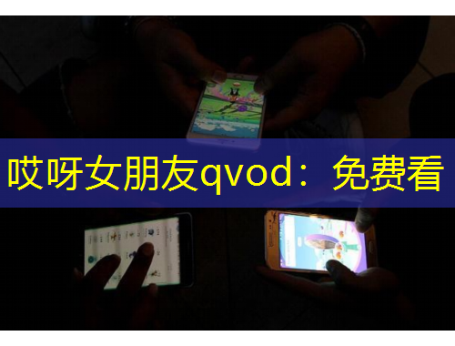 哎呀女朋友qvod：免费看