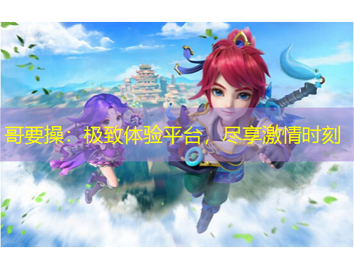 哥要操：极致体验平台，尽享激情时刻