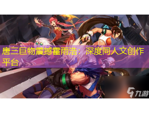 唐三巨物震撼霍雨浩：深度同人文创作平台