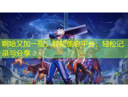 啊哈又加一指，智能羡忘平台，轻松记录与分享