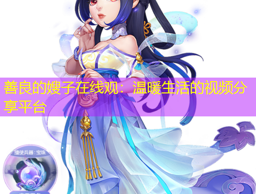 善良的嫂子在线观：温暖生活的视频分享平台