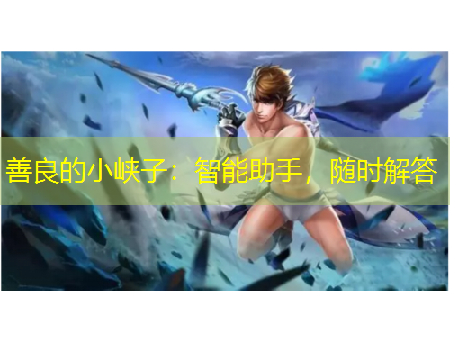 善良的小峡子:智能助手,随时解答