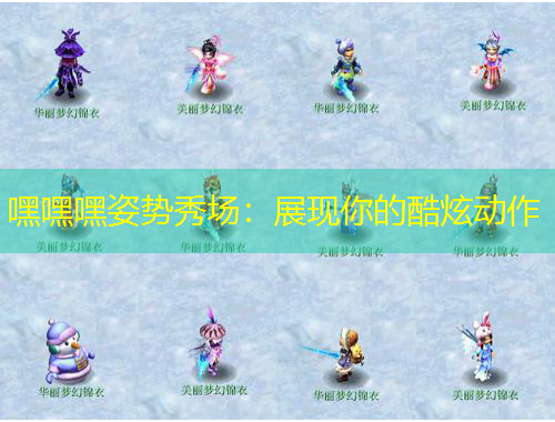 嘿嘿嘿姿势秀场：展现你的酷炫动作