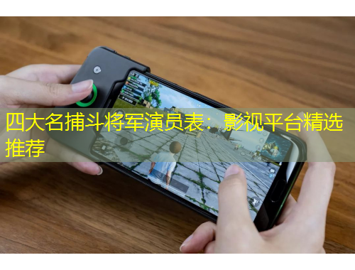 四大名捕斗将军演员表：影视平台精选推荐