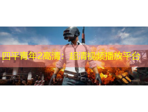 四平青年2高清：超清视频播放平台