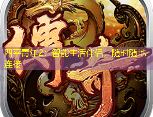 四平青年2：智能生活伴侣，随时随地连接