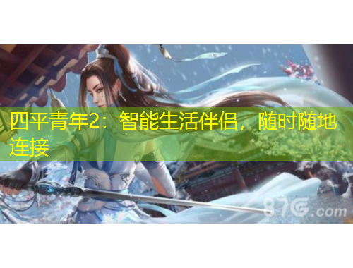 四平青年2：智能生活伴侣，随时随地连接