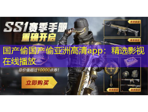 国产偷国产偷亚洲高清app：精选影视在线播放