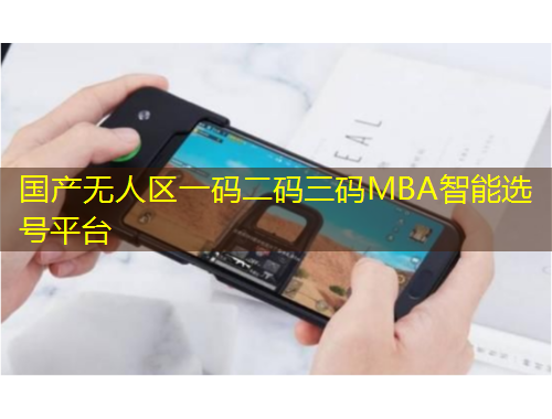 国产无人区一码二码三码MBA智能选号平台