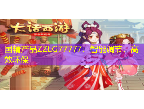 国精产品ZZLG77777：智能调节，高效环保