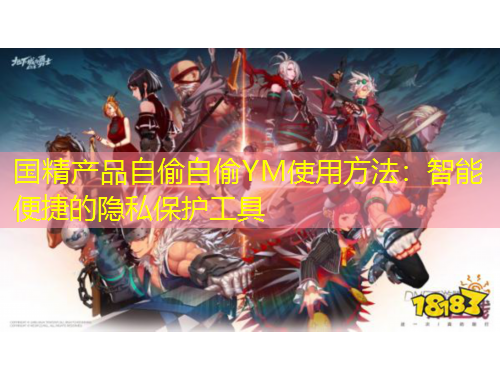 国精产品自偷自偷YM使用方法：智能便捷的隐私保护工具