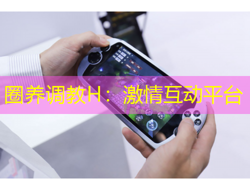 圈养调教H：激情互动平台