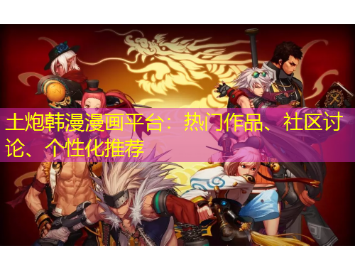 土炮韩漫漫画平台：热门作品、社区讨论、个性化推荐