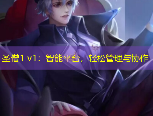 圣僧1 v1：智能平台，轻松管理与协作