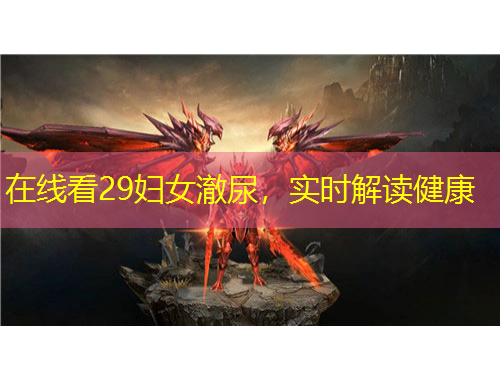 在线看29妇女澈尿，实时解读健康