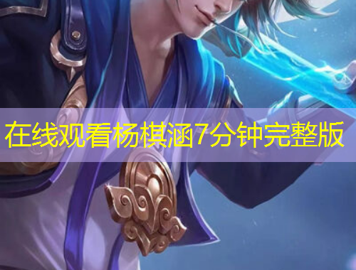 在线观看杨棋涵7分钟完整版