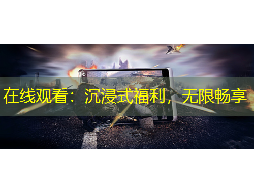 在线观看：沉浸式福利，无限畅享