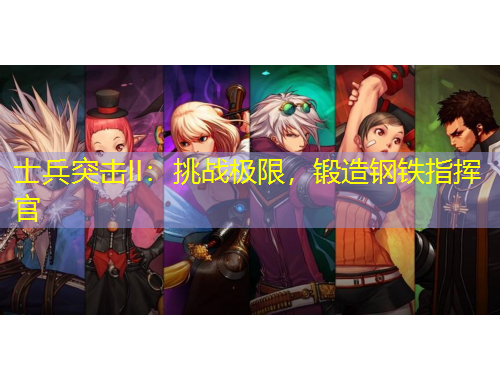 士兵突击II：挑战极限，锻造钢铁指挥官