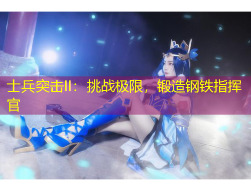 士兵突击II：挑战极限，锻造钢铁指挥官