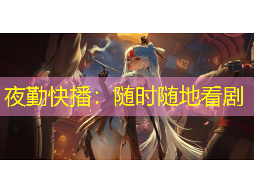 夜勤快播：随时随地看剧