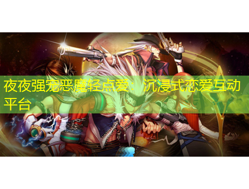 夜夜强宠恶魔轻点爱：沉浸式恋爱互动平台
