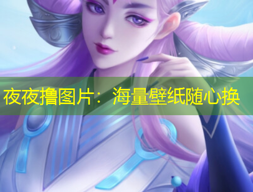 夜夜撸图片：海量壁纸随心换