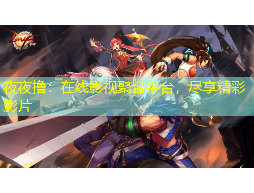 夜夜撸：在线影视聚合平台，尽享精彩影片