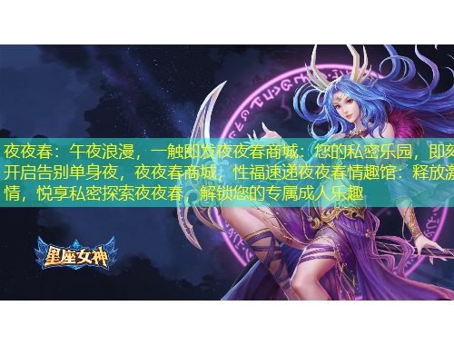 夜夜春：午夜浪漫，一触即发夜夜春商城：您的私密乐园，即刻开启告别单身夜，夜夜春商城，性福速递夜夜春情趣馆：释放激情，悦享私密探索夜夜春，解锁您的专属成人乐趣