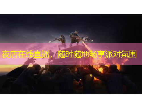 夜店在线直播，随时随地畅享派对氛围
