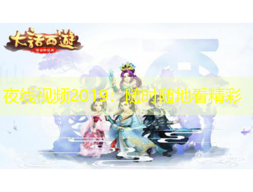 夜线视频2019：随时随地看精彩