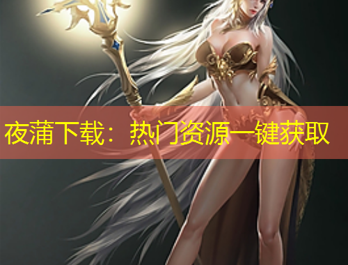 夜蒲下载：热门资源一键获取