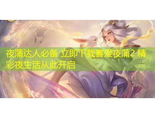 夜蒲达人必备 立即下载喜爱夜蒲2 精彩夜生活从此开启