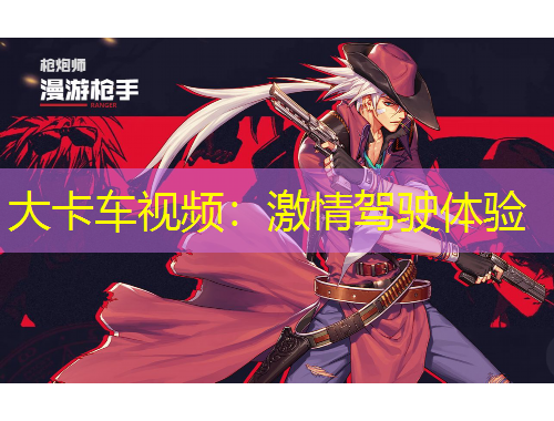 大卡车视频：激情驾驶体验